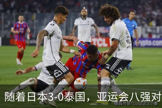 随着日本3-0泰国，亚运会八强对阵出炉，国足对手确定，附上时间